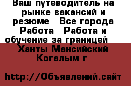 Hrport -  Ваш путеводитель на рынке вакансий и резюме - Все города Работа » Работа и обучение за границей   . Ханты-Мансийский,Когалым г.